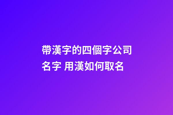 帶漢字的四個字公司名字 用漢如何取名-第1張-公司起名-玄機派